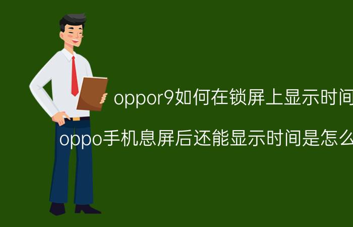 oppor9如何在锁屏上显示时间 oppo手机息屏后还能显示时间是怎么设置的？